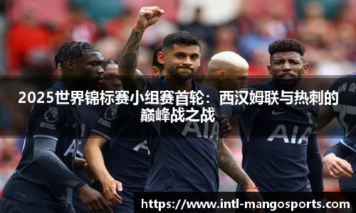 2025世界锦标赛小组赛首轮:西汉姆联与热刺的巅峰战之战